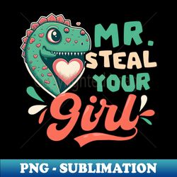 Dinosaur Valentines Day Shirt  Mr Steal Girl - High-Resolution PNG Sublimation File - Boost Your Success with this Inspirational PNG Download