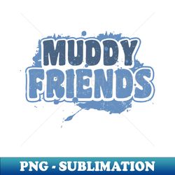 Mud Run Shirt  Muddy Friends Gift - PNG Transparent Digital Download File for Sublimation - Create with Confidence