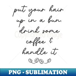 Hair In A Bun Drink Coffee Coffe Gift - Premium Sublimation Digital Download - Revolutionize Your Designs
