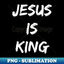 Jesus Is King - Christian Quotes - Exclusive Sublimation Digital File - Unleash Your Creativity