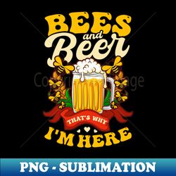 Beekeeper Shirt  Bees And Beer Is Why Im Here - High-Resolution PNG Sublimation File - Perfect for Sublimation Mastery