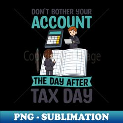 Tax Accountant Shirt  Dont Bother Your Account After Tax Day - PNG Transparent Sublimation File - Unleash Your Inner Rebellion