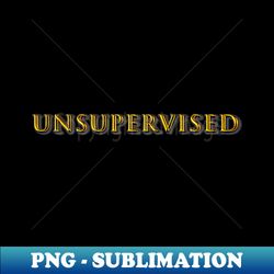 Unsupervised - PNG Transparent Digital Download File for Sublimation - Bold & Eye-catching
