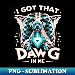 i got that dawg in me xray pitbull ironic meme viral quote - exclusive png sublimation download - perfect for sublimation mastery