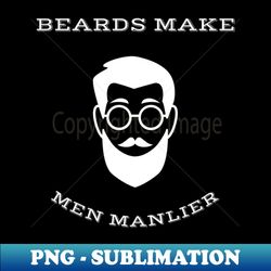Beards make men manlier - PNG Sublimation Digital Download - Instantly Transform Your Sublimation Projects