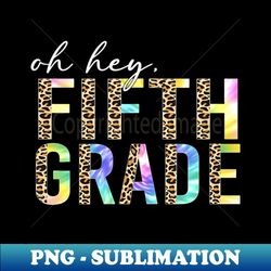 Oh hey Fifth Grade - Premium Sublimation Digital Download - Perfect for Creative Projects
