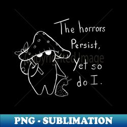 The Horrors Persist Yet So Do I Mushroom - Instant PNG Sublimation Download - Perfect for Creative Projects