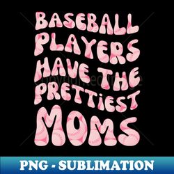 Baseball Players Have The Prettiest Moms - Decorative Sublimation PNG File - Bring Your Designs to Life