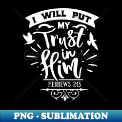 I will put my trust in HIm - Exclusive Sublimation Digital File - Enhance Your Apparel with Stunning Detail