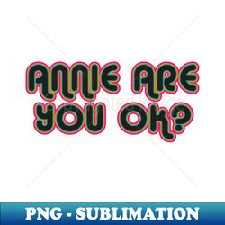 Annie are you ok - PNG Sublimation Digital Download - Revolutionize Your Designs