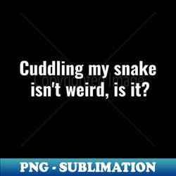 Cuddling My Snake Isnt Weird Is It Reptile - PNG Transparent Sublimation File - Unlock Vibrant Sublimation Designs