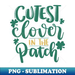 Cutest Clover in the Patch St Patricks Day - PNG Sublimation Digital Download - Perfect for Creative Projects