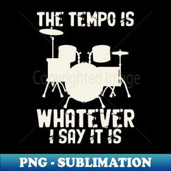 the tempo is whatever i say it is for drummer - sublimation-ready png file - perfect for creative projects