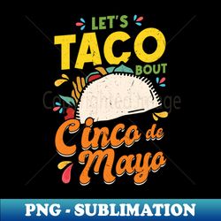 lets taco bout cinco de mayo pun mexican - sublimation-ready png file - perfect for personalization