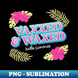 vaxxed and waxed - png sublimation digital download - perfect for sublimation art