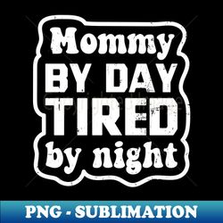 Mommy By Day Tired By Night - Exclusive Sublimation Digital File - Perfect for Creative Projects