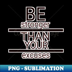 Be stronger than your excuses - Instant PNG Sublimation Download - Transform Your Sublimation Creations