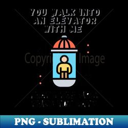 you walk into elevator quotes - Unique Sublimation PNG Download - Stunning Sublimation Graphics