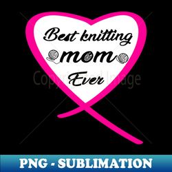 best knitting mom ever - digital sublimation download file - unleash your inner rebellion
