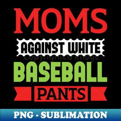 moms against white baseball pants - decorative sublimation png file - bold & eye-catching