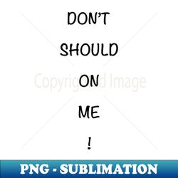 Dont Should On Me - Exclusive PNG Sublimation Download - Unleash Your Inner Rebellion
