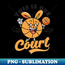 basketball easter shirt  this is our court easter bunny - elegant sublimation png download - create with confidence