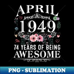 74 Year Old Made In April 1949 74th Birthday Gifts Women - Digital Sublimation Download File - Defying the Norms