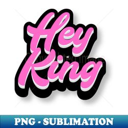 Hey King - Signature Sublimation PNG File - Enhance Your Apparel with Stunning Detail