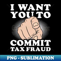 tax fraud shirt  want you to commit tax fraud - trendy sublimation digital download - boost your success with this inspirational png download