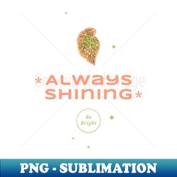 Always Shining Be Bright - Exclusive Sublimation Digital File - Spice Up Your Sublimation Projects