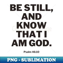 be still and know that i am god - premium png sublimation file - bring your designs to life