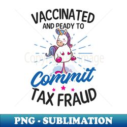tax fraud shirt  vaccinated ready to commit tax fraud - sublimation-ready png file - boost your success with this inspirational png download