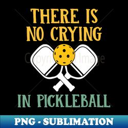 Funny Pickleball Design There Is No Crying In Pickleball - Unique Sublimation PNG Download - Add a Festive Touch to Every Day