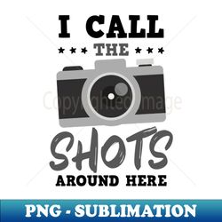 photography quotes shirt  call the shots around here - elegant sublimation png download - instantly transform your sublimation projects