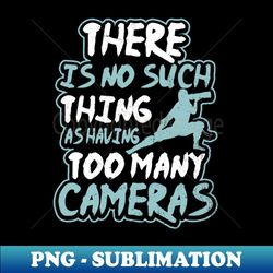 photography quotes shirt  have too much cameras gift - exclusive png sublimation download - transform your sublimation creations