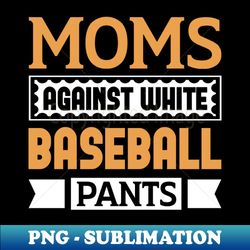moms against white baseball pants - instant sublimation digital download - stunning sublimation graphics