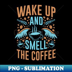 Wake Up and Smell The Coffee- Funny- Coffee Lover - Stylish Sublimation Digital Download - Add a Festive Touch to Every Day