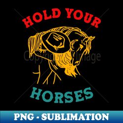 Hold Your Horses - Aesthetic Sublimation Digital File - Stunning Sublimation Graphics
