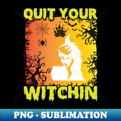 Quit your Halloween Witchin - Instant PNG Sublimation Download - Instantly Transform Your Sublimation Projects