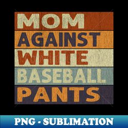 mom against white baseball pants baseball mom - premium sublimation digital download - instantly transform your sublimation projects