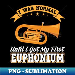 I Was Normal Until I Got My First Euphonium - Aesthetic Sublimation Digital File - Transform Your Sublimation Creations