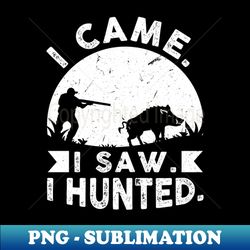 I Came I Saw I Hunted - Hog Hunting - Premium Sublimation Digital Download - Vibrant and Eye-Catching Typography