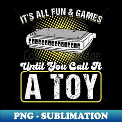 Its All Fun And Games Until You Call It A Toy - Harmonica - Trendy Sublimation Digital Download - Perfect for Sublimation Art
