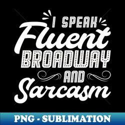 I Speak Fluent Broadway And Sarcasm - Theater - Theatre - Digital Sublimation Download File - Stunning Sublimation Graphics