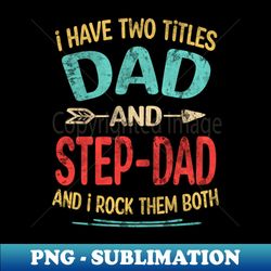 Fathers day - I have two titles Dad and Step-dad Fathers day - Signature Sublimation PNG File - Unleash Your Inner Rebellion