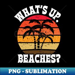 whats up beaches - distressed - digital sublimation download file - unlock vibrant sublimation designs