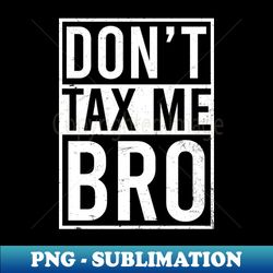 Tax Day Shirt  Dont Tax Me Bro - Stylish Sublimation Digital Download - Transform Your Sublimation Creations