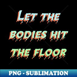 Let The Bodies Hit The Floor - Sublimation-Ready PNG File - Defying the Norms