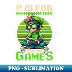 St Patricks Day Video Game Shirt  P Is For Playing Games - Exclusive Sublimation Digital File - Boost Your Success with this Inspirational PNG Download