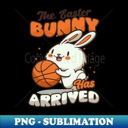 basketball easter shirt  easter bunny has arrived - elegant sublimation png download - fashionable and fearless